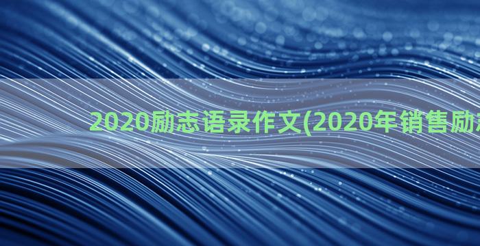 2020励志语录作文(2020年销售励志语录)