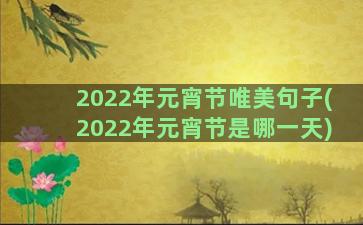 2022年元宵节唯美句子(2022年元宵节是哪一天)