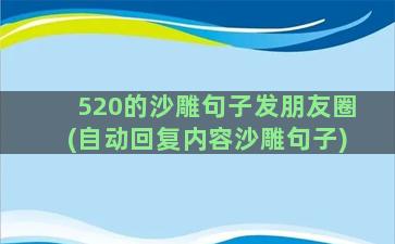 520的沙雕句子发朋友圈(自动回复内容沙雕句子)