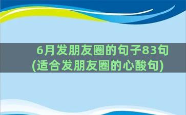 6月发朋友圈的句子83句(适合发朋友圈的心酸句)