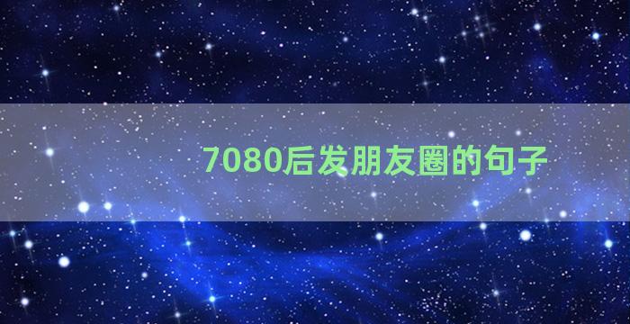 7080后发朋友圈的句子