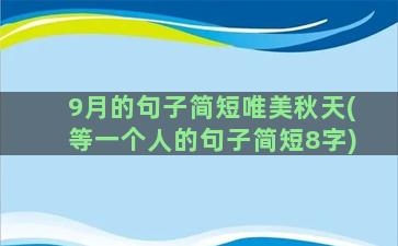 9月的句子简短唯美秋天(等一个人的句子简短8字)