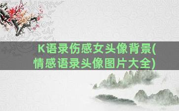 K语录伤感女头像背景(情感语录头像图片大全)