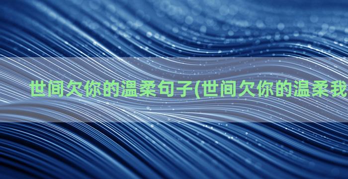 世间欠你的温柔句子(世间欠你的温柔我给下一句)