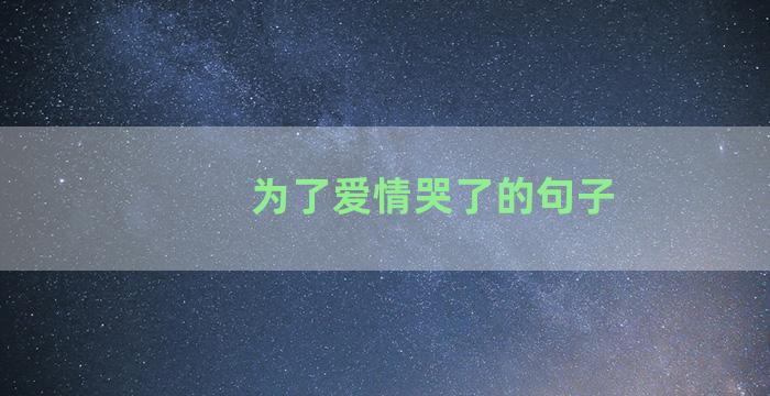 为了爱情哭了的句子