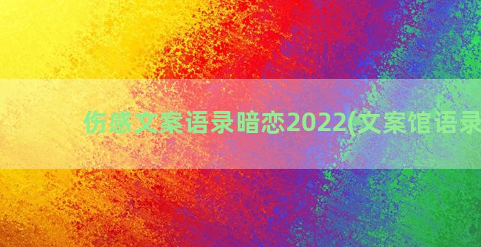 伤感文案语录暗恋2022(文案馆语录暗恋)