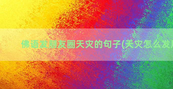 佛语发朋友圈天灾的句子(天灾怎么发朋友圈)