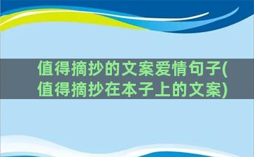 值得摘抄的文案爱情句子(值得摘抄在本子上的文案)