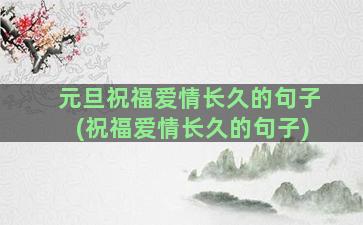 元旦祝福爱情长久的句子(祝福爱情长久的句子)