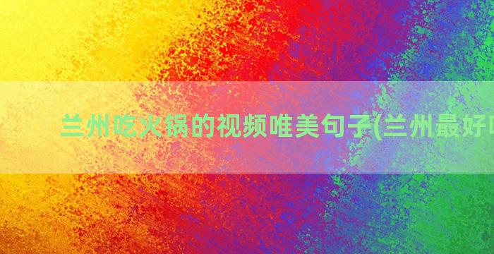 兰州吃火锅的视频唯美句子(兰州最好吃火锅)