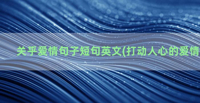 关乎爱情句子短句英文(打动人心的爱情句子短句)