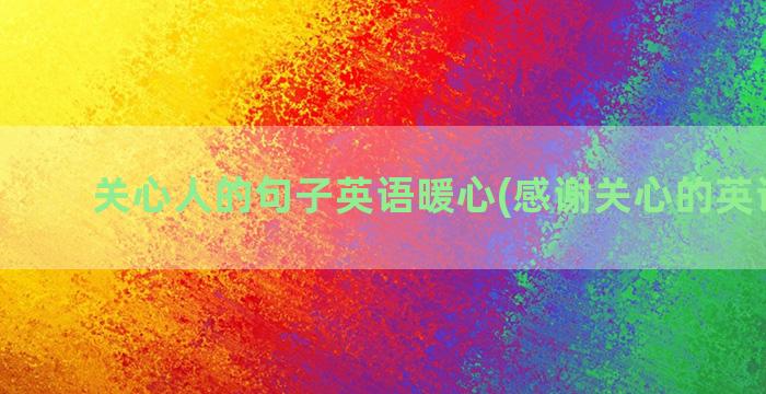 关心人的句子英语暖心(感谢关心的英语句子)