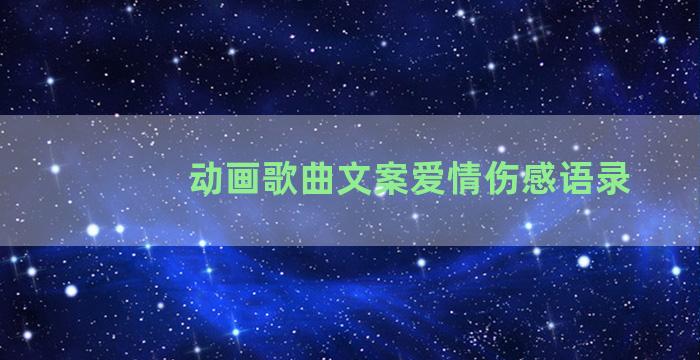 动画歌曲文案爱情伤感语录