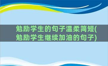 勉励学生的句子温柔简短(勉励学生继续加油的句子)