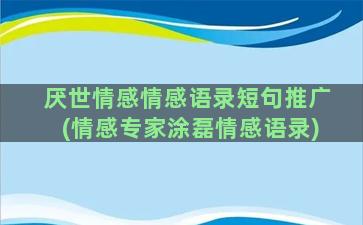 厌世情感情感语录短句推广(情感专家涂磊情感语录)