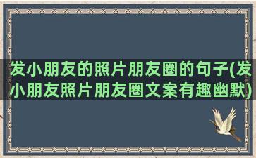 发小朋友的照片朋友圈的句子(发小朋友照片朋友圈文案有趣幽默)