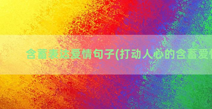 含蓄表达爱情句子(打动人心的含蓄爱情句子)