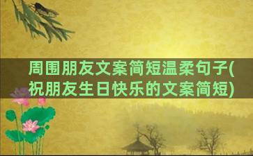 周围朋友文案简短温柔句子(祝朋友生日快乐的文案简短)