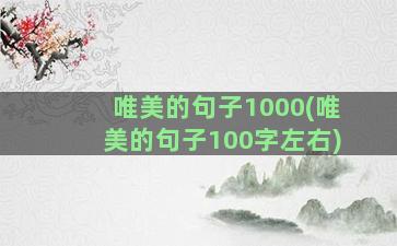 唯美的句子1000(唯美的句子100字左右)