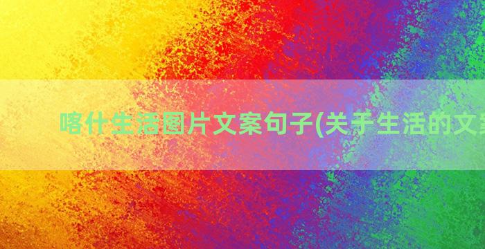 喀什生活图片文案句子(关于生活的文案图片)