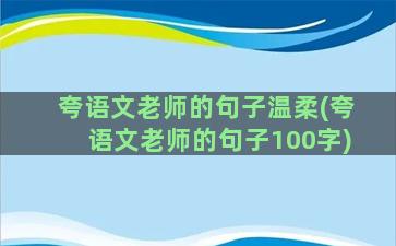 夸语文老师的句子温柔(夸语文老师的句子100字)