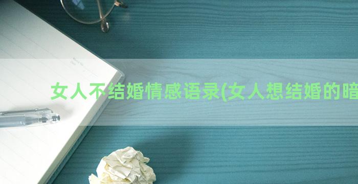 女人不结婚情感语录(女人想结婚的暗示语)