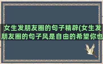 女生发朋友圈的句子精辟(女生发朋友圈的句子风是自由的希望你也是)