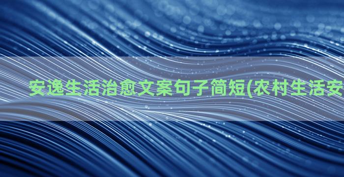 安逸生活治愈文案句子简短(农村生活安逸的文案)