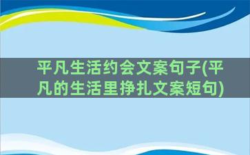 平凡生活约会文案句子(平凡的生活里挣扎文案短句)