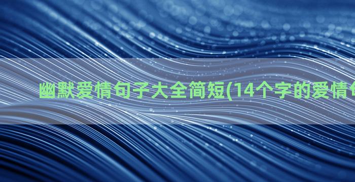 幽默爱情句子大全简短(14个字的爱情句子大全)