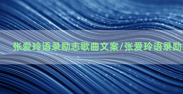 张爱玲语录励志歌曲文案/张爱玲语录励志歌曲文案