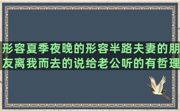 形容夏季夜晚的形容半路夫妻的朋友离我而去的说给老公听的有哲理的留言赞美白水洋的关于黄昏的唯美关于落花的唯美赞美冬天的句子大全(形容夏季的夜晚的四字成语)