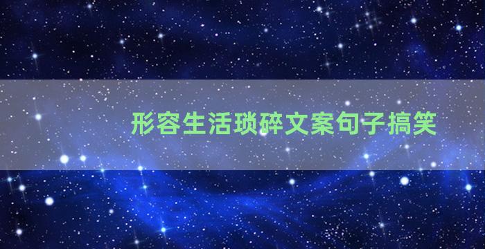 形容生活琐碎文案句子搞笑