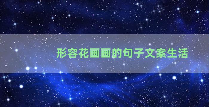 形容花画画的句子文案生活