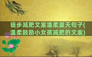 徒步减肥文案温柔夏天句子(温柔鼓励小女孩减肥的文案)