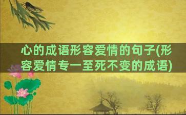 心的成语形容爱情的句子(形容爱情专一至死不变的成语)