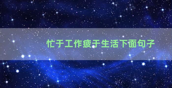 忙于工作疲于生活下面句子