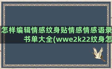 怎样编辑情感纹身贴情感情感语录书单大全(wwe2k22纹身怎样编辑)