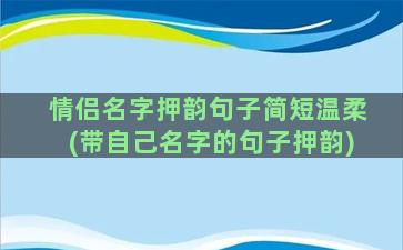 情侣名字押韵句子简短温柔(带自己名字的句子押韵)