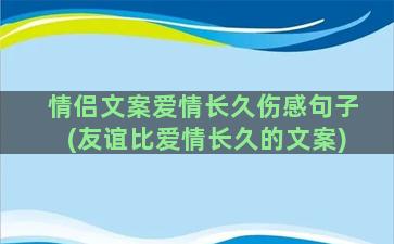 情侣文案爱情长久伤感句子(友谊比爱情长久的文案)