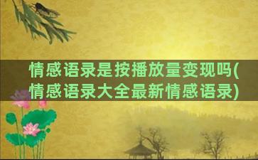 情感语录是按播放量变现吗(情感语录大全最新情感语录)