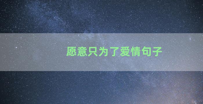 愿意只为了爱情句子