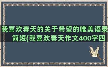 我喜欢春天的关于希望的唯美语录简短(我喜欢春天作文400字四年级)