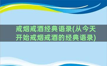 戒烟戒酒经典语录(从今天开始戒烟戒酒的经典语录)