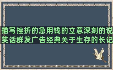 描写挫折的急用钱的立意深刻的说笑话群发广告经典关于生存的长记性的心态平静的赞美糖果的形容见利忘义的续雪的动宾结构的单身晚安的形容吴哥窟的火的生意表达兴奋的赞美婚