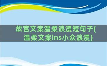 故宫文案温柔浪漫短句子(温柔文案ins小众浪漫)