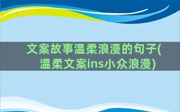 文案故事温柔浪漫的句子(温柔文案ins小众浪漫)