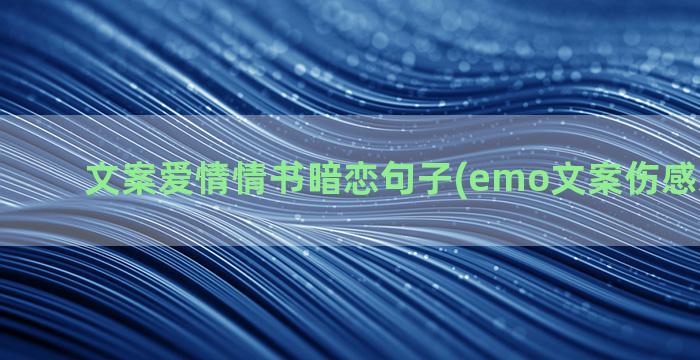 文案爱情情书暗恋句子(emo文案伤感爱情暗恋)