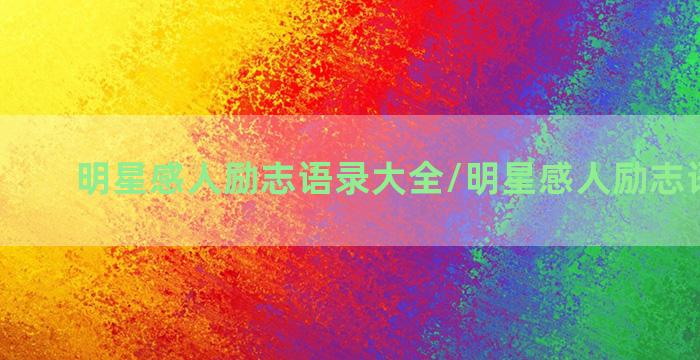 明星感人励志语录大全/明星感人励志语录大全