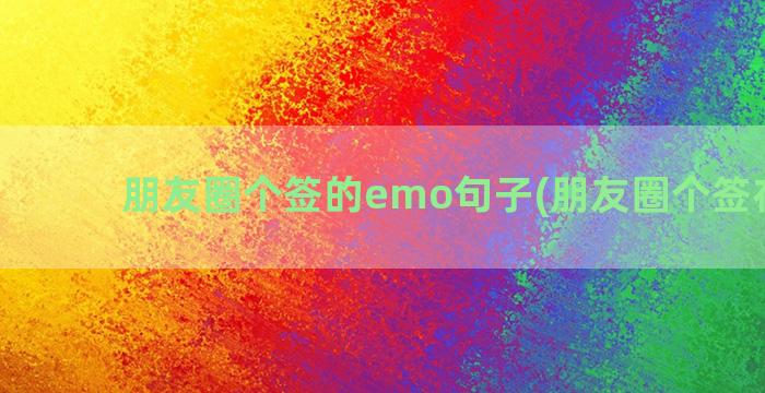 朋友圈个签的emo句子(朋友圈个签在哪改)